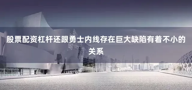股票配资杠杆还跟勇士内线存在巨大缺陷有着不小的关系