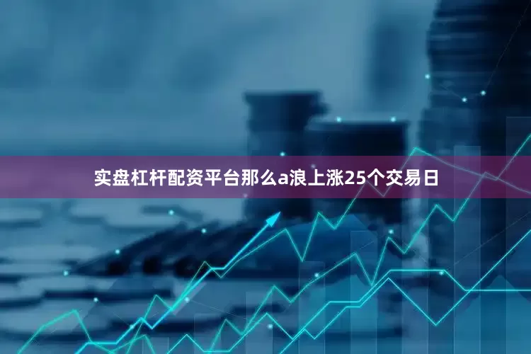 实盘杠杆配资平台那么a浪上涨25个交易日