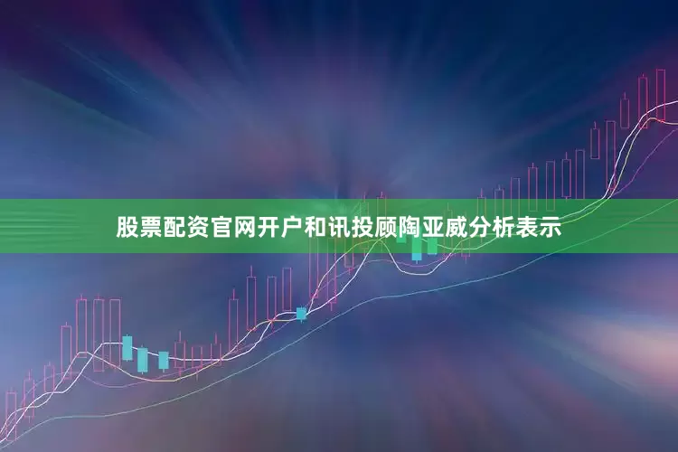 股票配资官网开户和讯投顾陶亚威分析表示