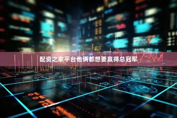 配资之家平台他俩都想要赢得总冠军