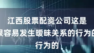 江西股票配资公司这是很容易发生暧昧关系的行为的