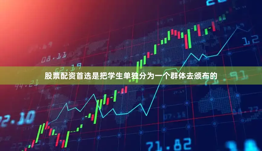 股票配资首选是把学生单独分为一个群体去颁布的