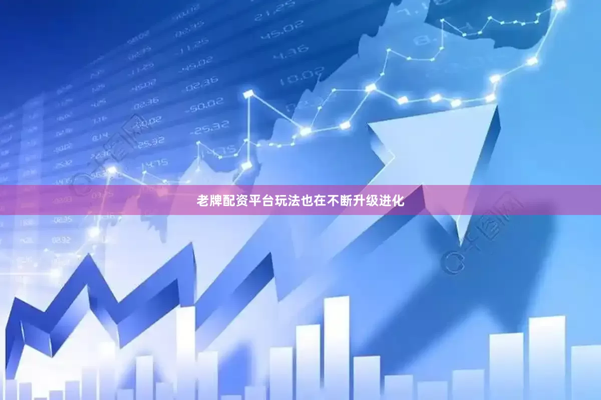 老牌配资平台玩法也在不断升级进化