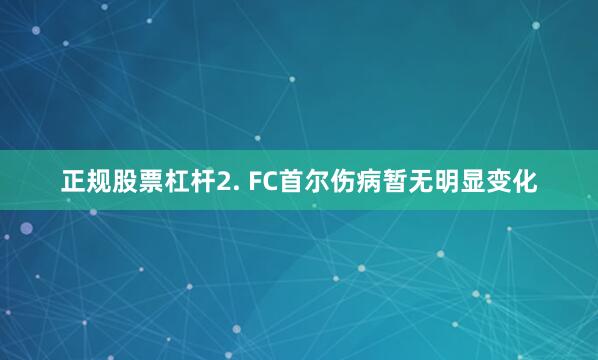 正规股票杠杆　　2. FC首尔伤病暂无明显变化