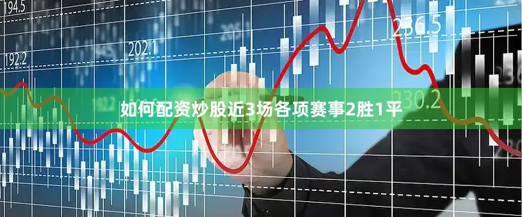 如何配资炒股近3场各项赛事2胜1平