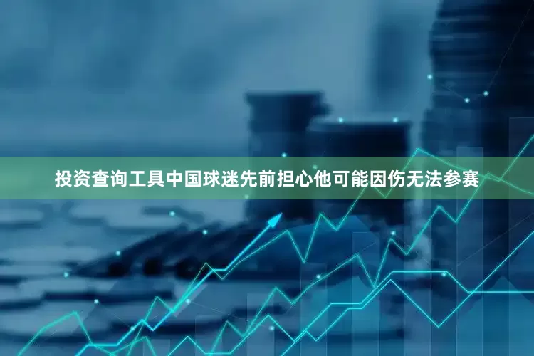 投资查询工具中国球迷先前担心他可能因伤无法参赛
