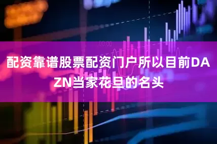 配资靠谱股票配资门户所以目前DAZN当家花旦的名头