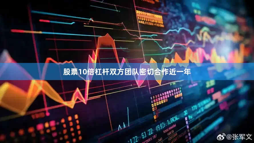 股票10倍杠杆双方团队密切合作近一年