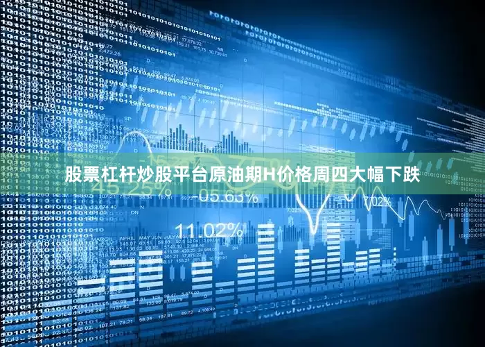 股票杠杆炒股平台原油期H价格周四大幅下跌