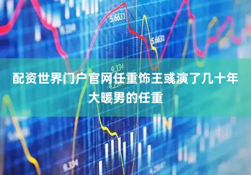 配资世界门户官网任重饰王彧演了几十年大暖男的任重