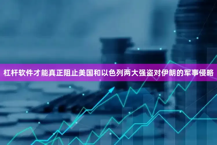 杠杆软件才能真正阻止美国和以色列两大强盗对伊朗的军事侵略