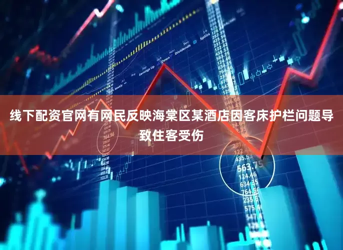 线下配资官网有网民反映海棠区某酒店因客床护栏问题导致住客受伤