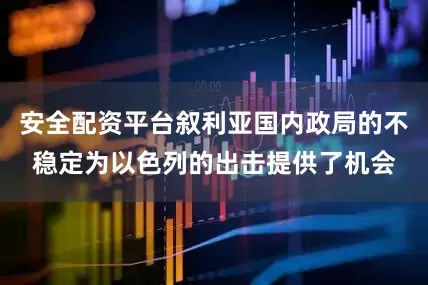 安全配资平台叙利亚国内政局的不稳定为以色列的出击提供了机会