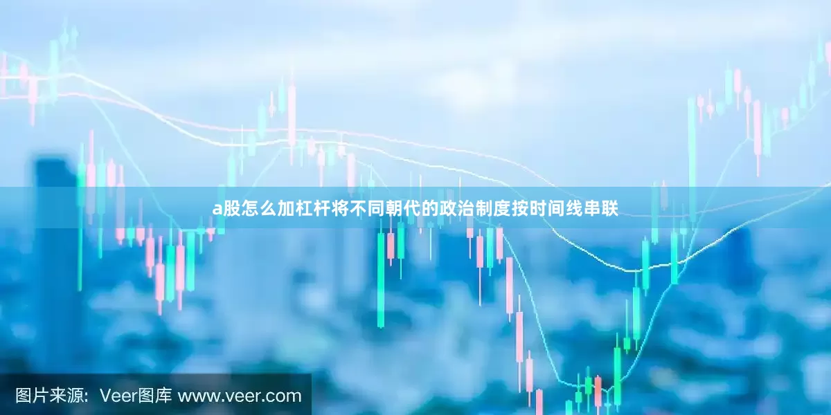a股怎么加杠杆将不同朝代的政治制度按时间线串联