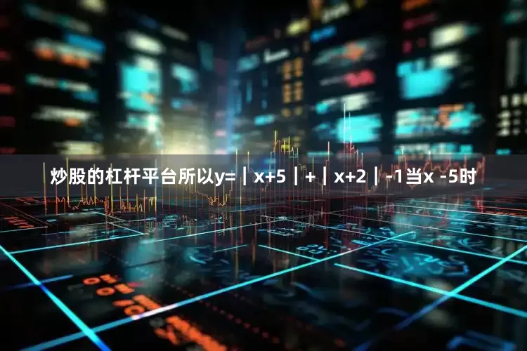 炒股的杠杆平台所以y=︱x+5︱+︱x+2︱-1当x -5时