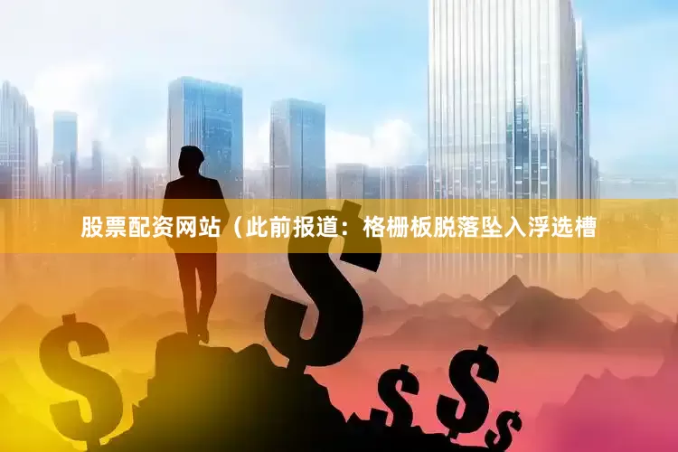 股票配资网站（此前报道：格栅板脱落坠入浮选槽