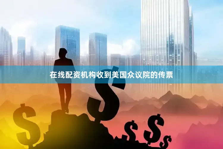 在线配资机构收到美国众议院的传票