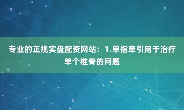 专业的正规实盘配资网站：1.单指牵引用于治疗单个椎骨的问题