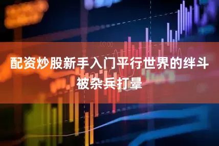 配资炒股新手入门平行世界的绊斗被杂兵打晕