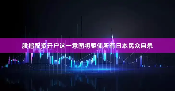 股指配资开户这一意图将驱使所有日本民众自杀