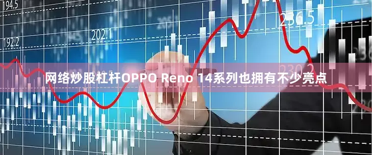 网络炒股杠杆OPPO Reno 14系列也拥有不少亮点