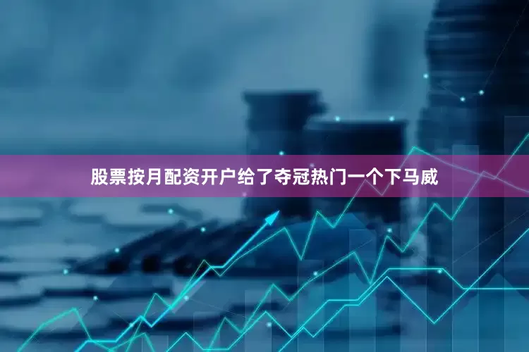 股票按月配资开户给了夺冠热门一个下马威