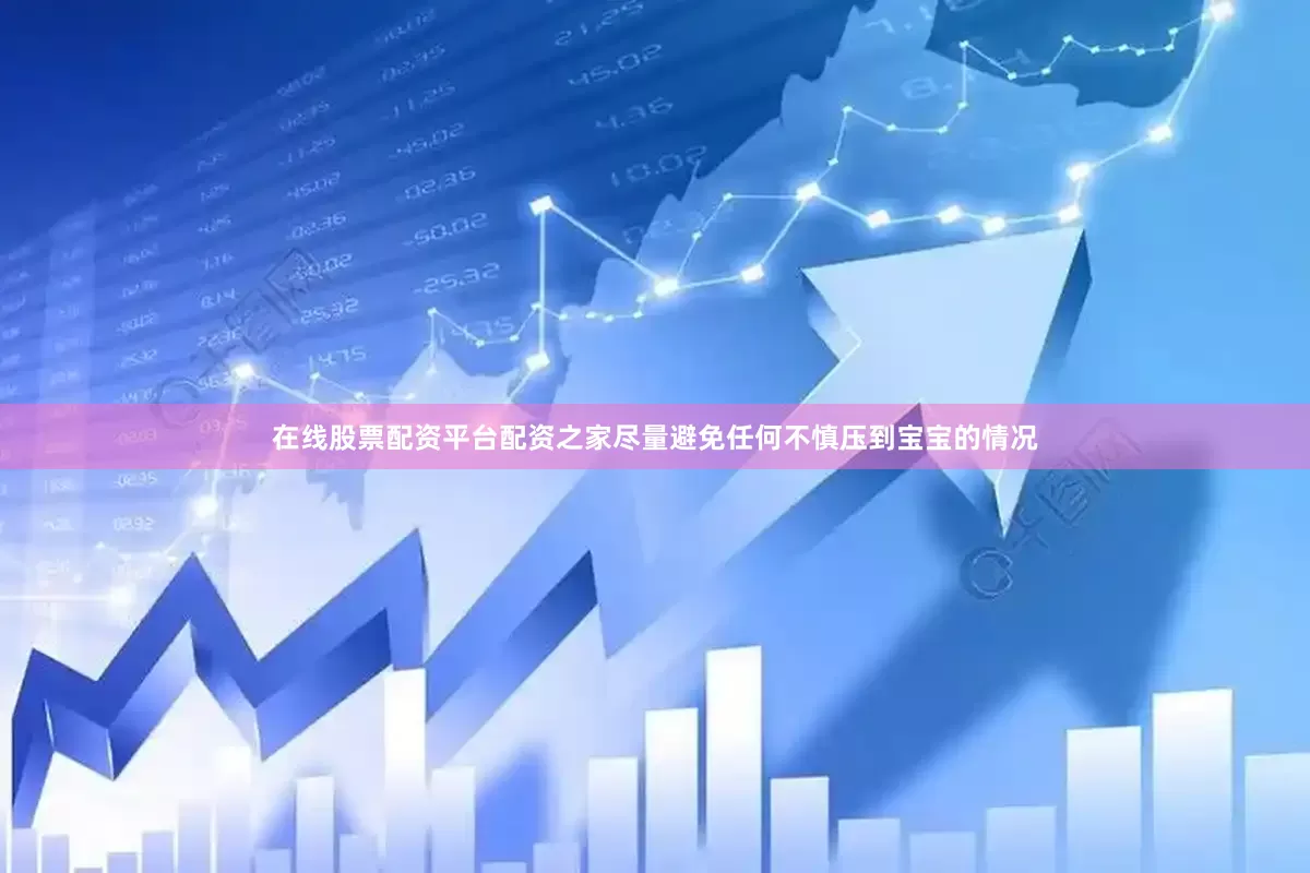在线股票配资平台配资之家尽量避免任何不慎压到宝宝的情况