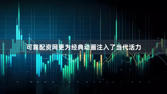 可靠配资网更为经典动画注入了当代活力