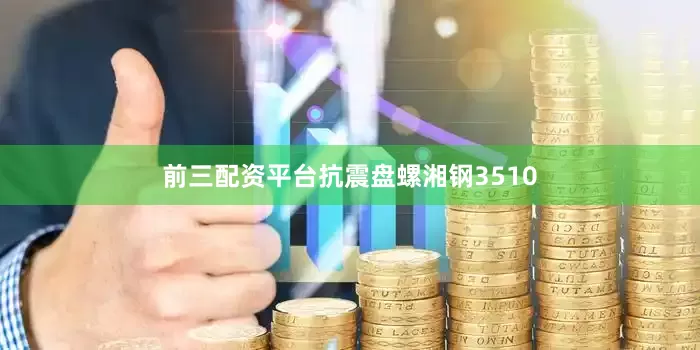 前三配资平台抗震盘螺湘钢3510