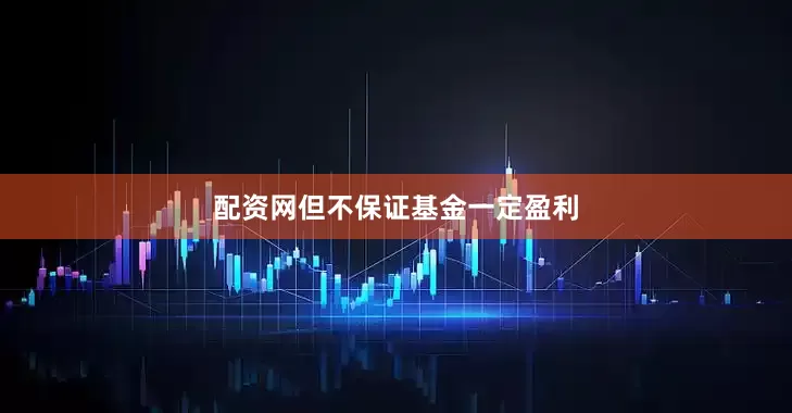 配资网但不保证基金一定盈利