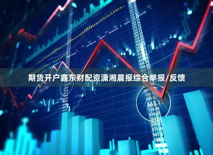 期货开户鑫东财配资潇湘晨报综合举报/反馈