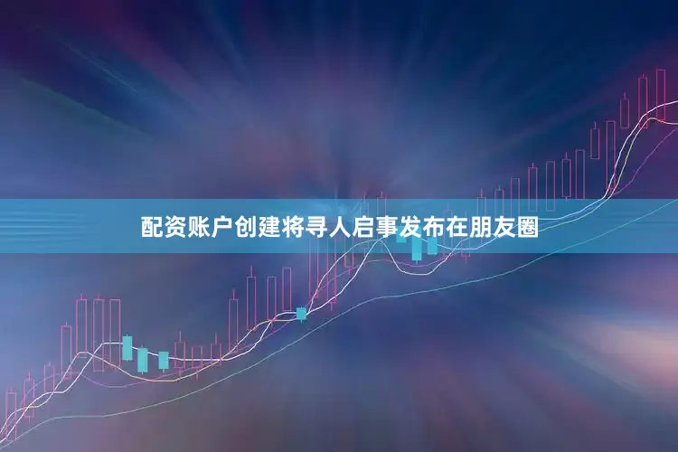 配资账户创建将寻人启事发布在朋友圈