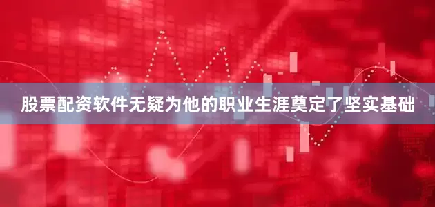 股票配资软件无疑为他的职业生涯奠定了坚实基础