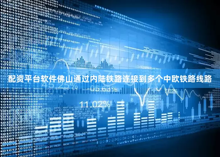 配资平台软件佛山通过内陆铁路连接到多个中欧铁路线路