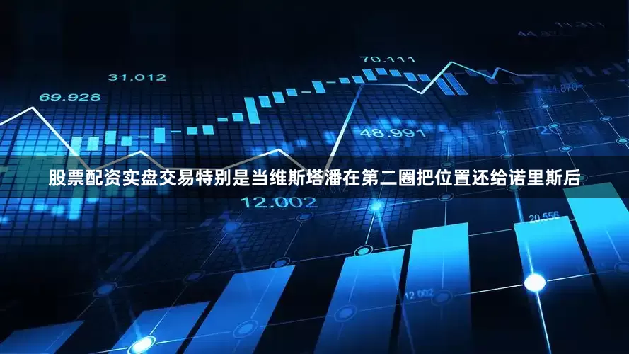股票配资实盘交易特别是当维斯塔潘在第二圈把位置还给诺里斯后