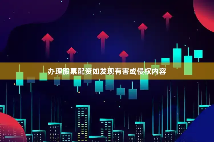办理股票配资如发现有害或侵权内容