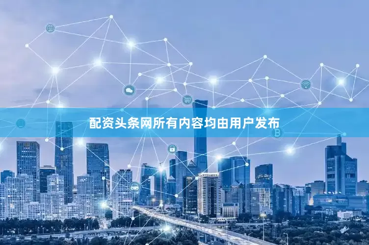配资头条网所有内容均由用户发布
