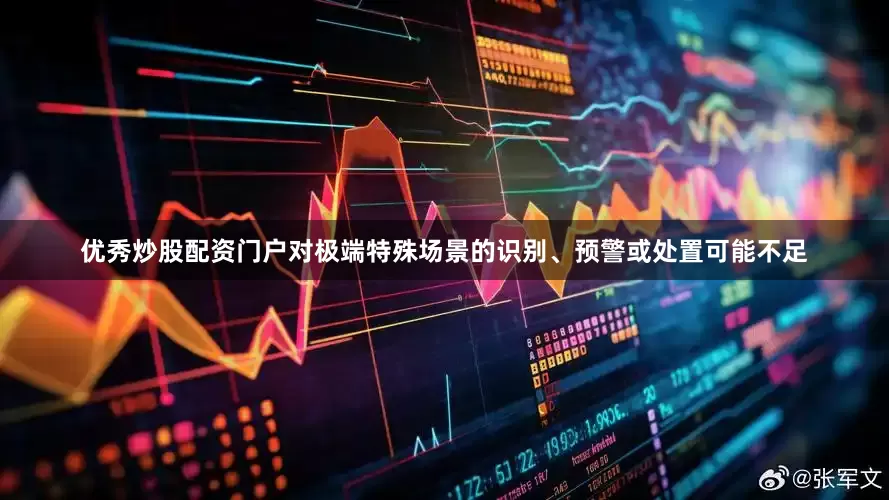 优秀炒股配资门户对极端特殊场景的识别、预警或处置可能不足