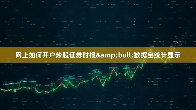 网上如何开户炒股证券时报&bull;数据宝统计显示