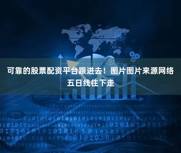 可靠的股票配资平台跟进去！图片图片来源网络五日线往下走