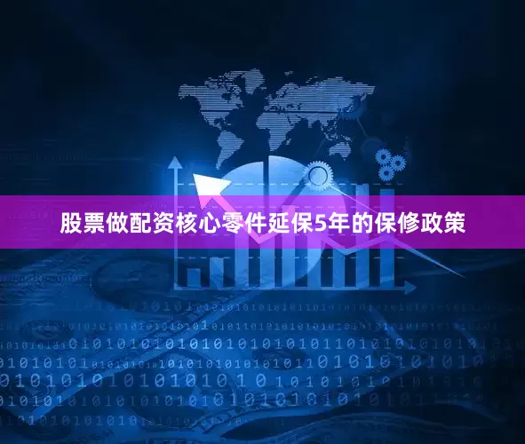 股票做配资核心零件延保5年的保修政策