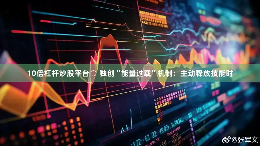 10倍杠杆炒股平台○ 独创“能量过载”机制：主动释放技能时