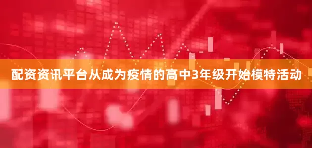 配资资讯平台从成为疫情的高中3年级开始模特活动