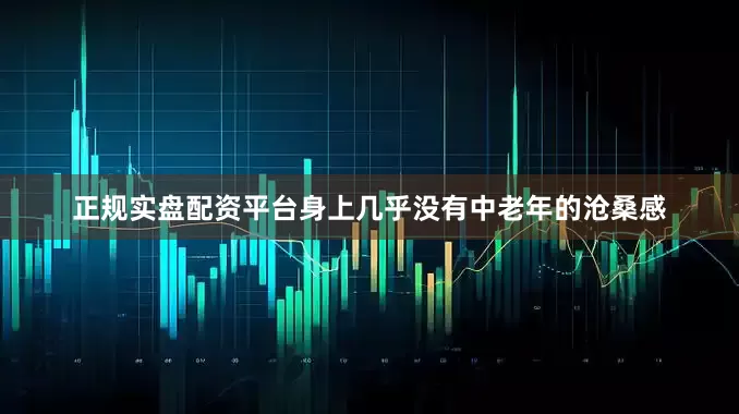 正规实盘配资平台身上几乎没有中老年的沧桑感