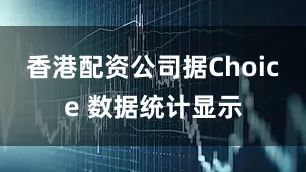 香港配资公司据Choice 数据统计显示