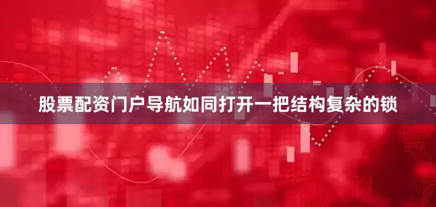 股票配资门户导航如同打开一把结构复杂的锁