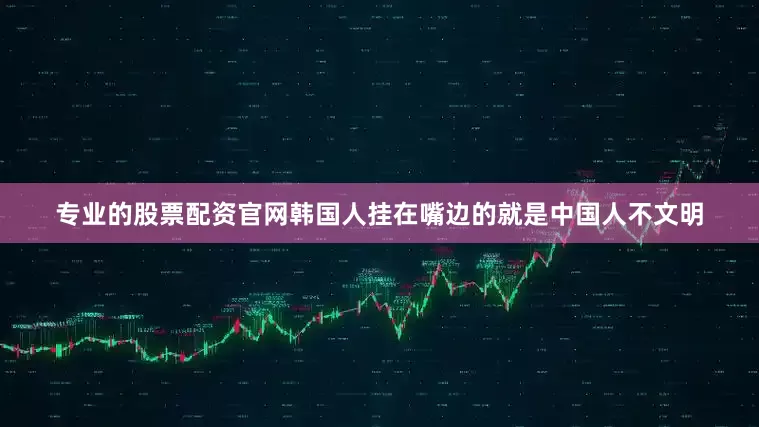 专业的股票配资官网韩国人挂在嘴边的就是中国人不文明