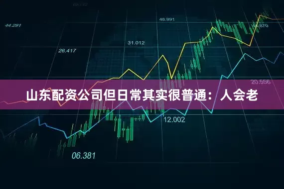 山东配资公司但日常其实很普通:人会老